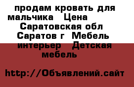 продам кровать для мальчика › Цена ­ 5 000 - Саратовская обл., Саратов г. Мебель, интерьер » Детская мебель   